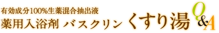 有効成分100%生薬混合抽出液 薬用入浴剤バスクリン くすり湯 Q&A