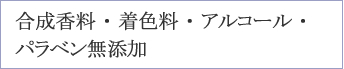 合成香料 ・ 着色料 ・ アルコール ・パラベン無添加