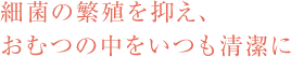 細菌の繁殖を抑え、おむつの中をいつも清潔に