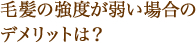 毛髪の強度が弱い場合のデメリットは？