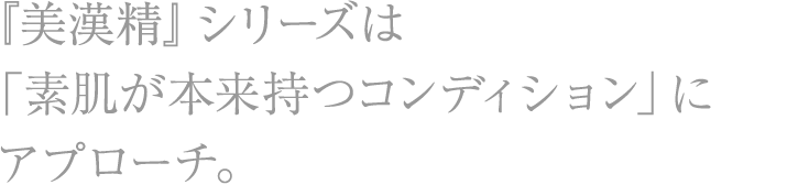 『美漢精』シリーズは「素肌が本来持つコンディション」にアプローチ。