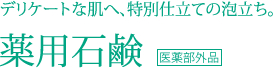 デリケートな肌へ、特別仕立ての泡立ち。薬用石鹸