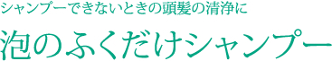 シャンプーできないときの頭髪の清浄に 泡のふくだけシャンプー