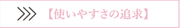 使いやすさの追求