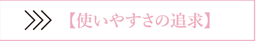 使いやすさの追求
