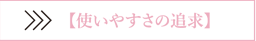 使いやすさの追求