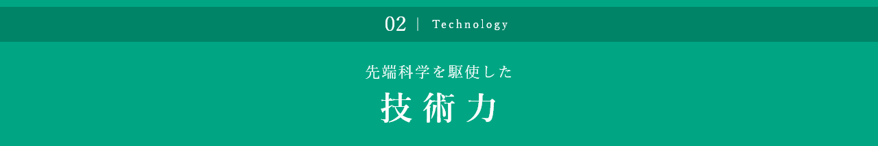 先端科学を駆使した 技術力