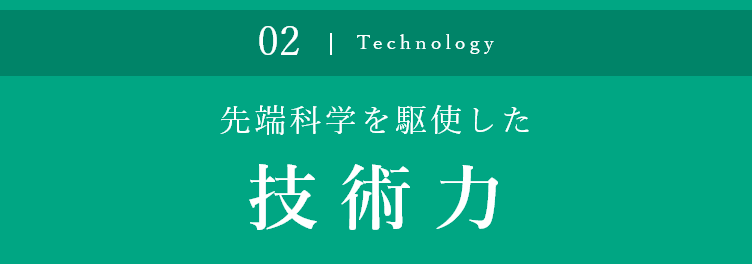 先端科学を駆使した 技術力