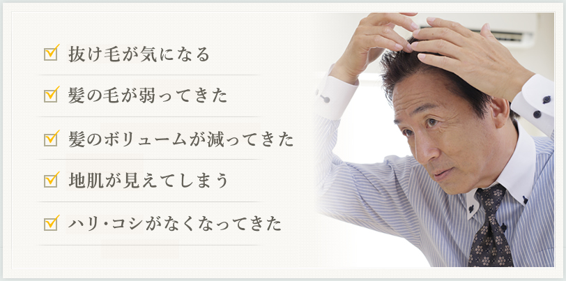 抜け毛が気になる　髪の毛が弱ってきた　髪のボリュームが減ってきた　地肌が見えてしまう　ハリ・コシがなくなってきた